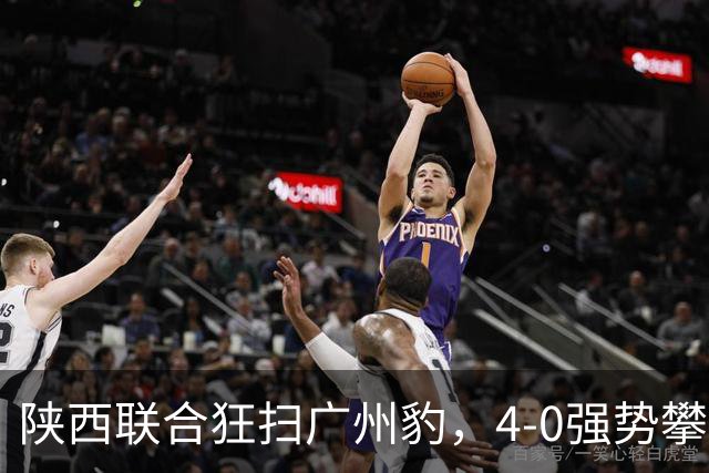 陕西联合狂扫广州豹，4-0强势攀升，追逐升级梦想仅差3分